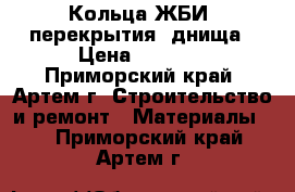 Кольца ЖБИ, перекрытия, днища › Цена ­ 2 400 - Приморский край, Артем г. Строительство и ремонт » Материалы   . Приморский край,Артем г.